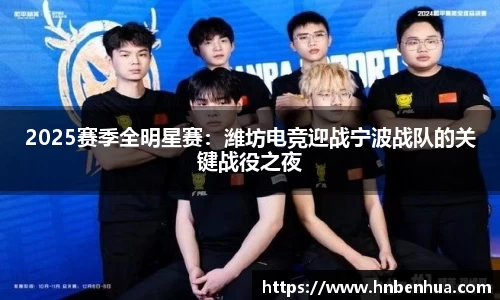 2025赛季全明星赛：潍坊电竞迎战宁波战队的关键战役之夜