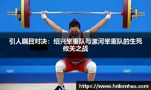 引人瞩目对决：绍兴举重队与漯河举重队的生死攸关之战