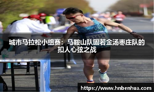 城市马拉松小组赛：马鞍山队固若金汤枣庄队的扣人心弦之战