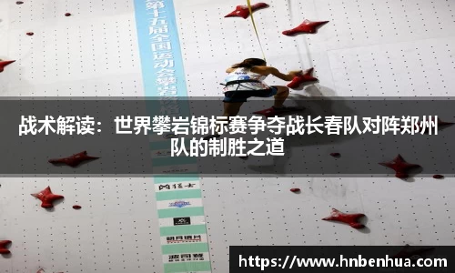 战术解读：世界攀岩锦标赛争夺战长春队对阵郑州队的制胜之道