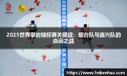 2025世界攀岩锦标赛关键战：烟台队与嘉兴队的命运之战