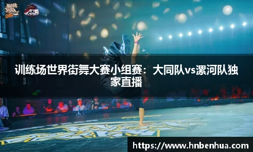 训练场世界街舞大赛小组赛：大同队vs漯河队独家直播