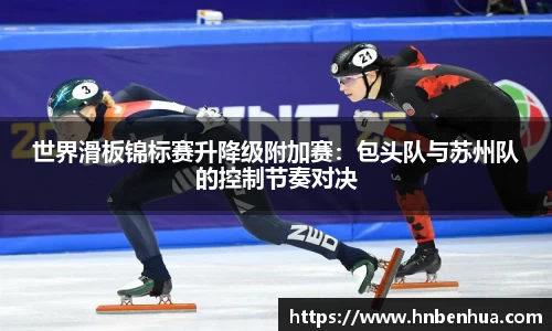 世界滑板锦标赛升降级附加赛：包头队与苏州队的控制节奏对决