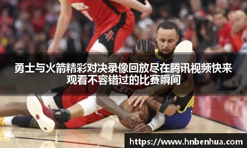 勇士与火箭精彩对决录像回放尽在腾讯视频快来观看不容错过的比赛瞬间