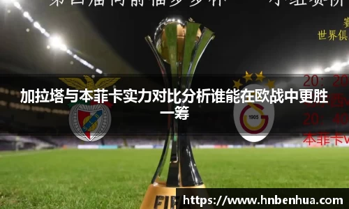 加拉塔与本菲卡实力对比分析谁能在欧战中更胜一筹