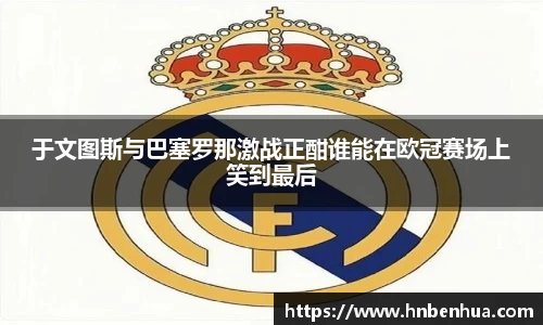 于文图斯与巴塞罗那激战正酣谁能在欧冠赛场上笑到最后