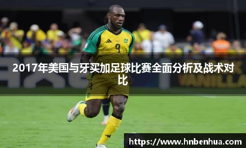 2017年美国与牙买加足球比赛全面分析及战术对比