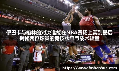 伊巴卡与格林的对决谁能在NBA赛场上笑到最后揭秘两位球员的竞技状态与战术较量